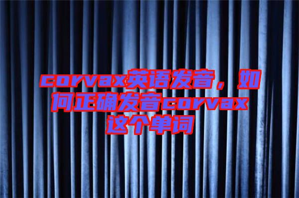 corvax英語發(fā)音，如何正確發(fā)音corvax這個(gè)單詞