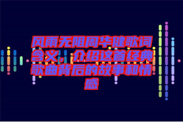 風(fēng)雨無阻周華健歌詞含義，介紹這首經(jīng)典歌曲背后的故事和情感