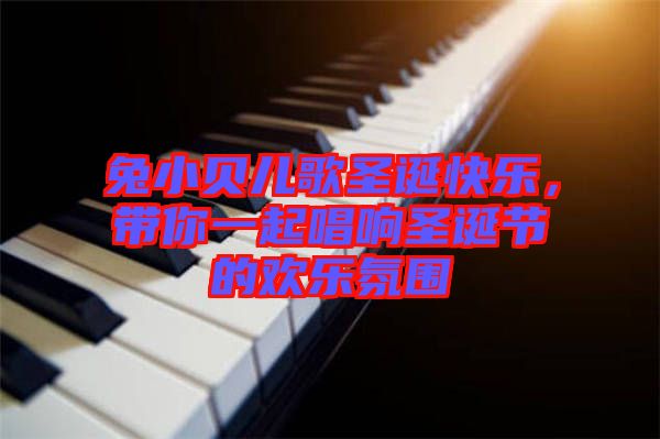 兔小貝兒歌圣誕快樂，帶你一起唱響圣誕節(jié)的歡樂氛圍