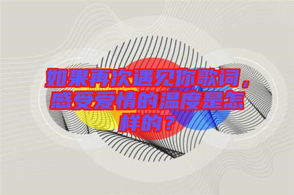 如果再次遇見你歌詞，感受愛情的溫度是怎樣的？