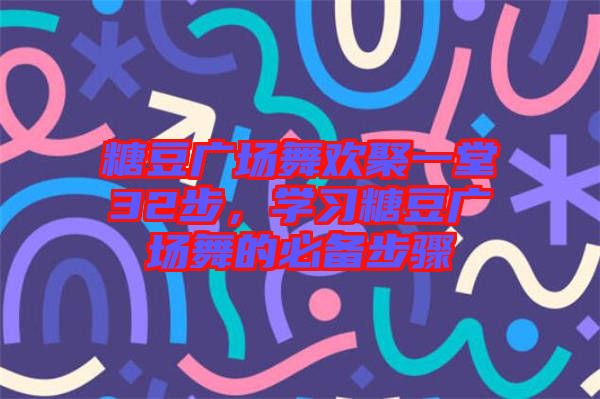 糖豆廣場(chǎng)舞歡聚一堂32步，學(xué)習(xí)糖豆廣場(chǎng)舞的必備步驟
