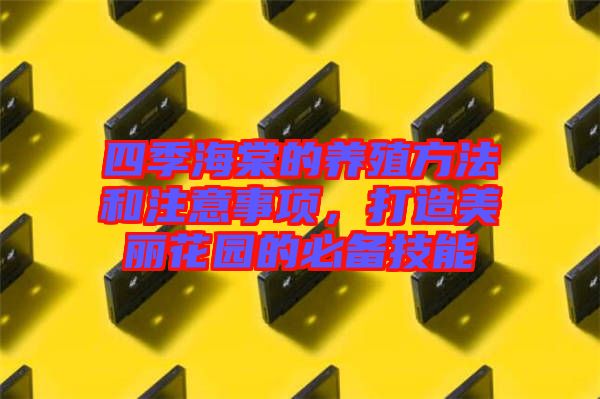 四季海棠的養(yǎng)殖方法和注意事項(xiàng)，打造美麗花園的必備技能