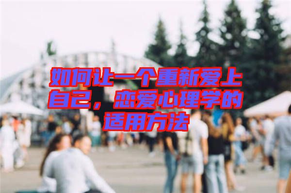 如何讓一個(gè)重新愛上自己，戀愛心理學(xué)的適用方法
