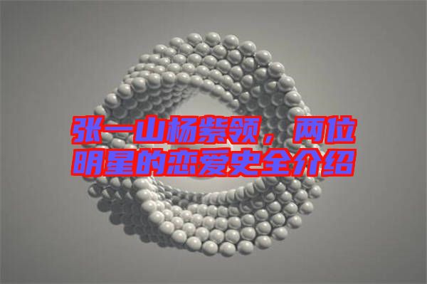 張一山楊紫領(lǐng)，兩位明星的戀愛(ài)史全介紹