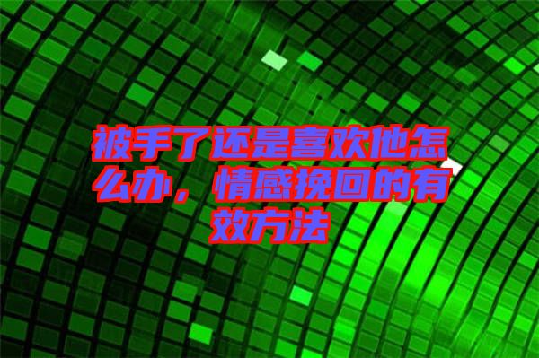 被手了還是喜歡他怎么辦，情感挽回的有效方法