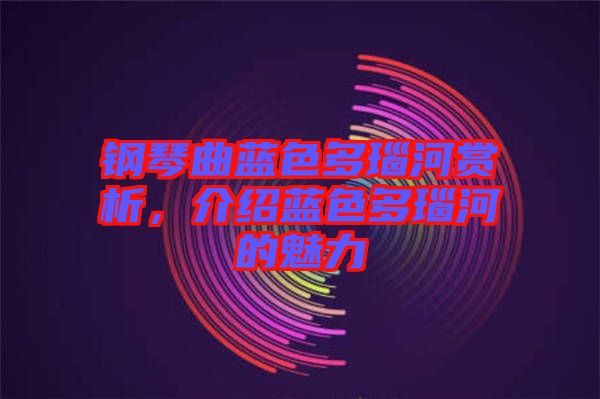 鋼琴曲藍(lán)色多瑙河賞析，介紹藍(lán)色多瑙河的魅力