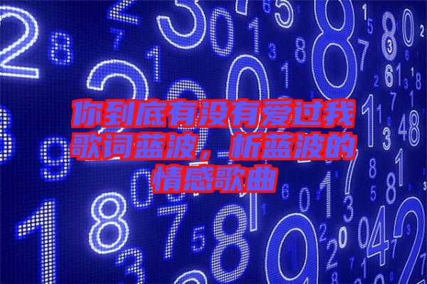 你到底有沒有愛過我歌詞藍波，析藍波的情感歌曲