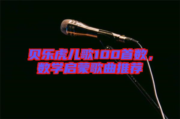 貝樂虎兒歌100首數(shù)，數(shù)學(xué)啟蒙歌曲推薦