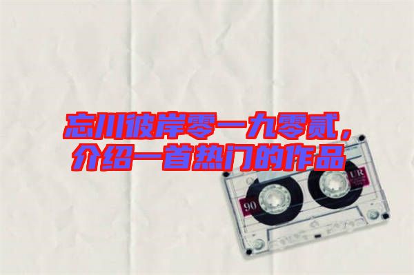 忘川彼岸零一九零貳，介紹一首熱門(mén)的作品