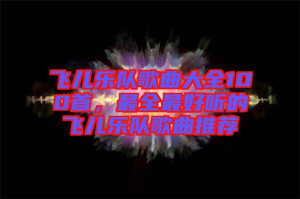 飛兒樂隊歌曲大全100首，最全最好聽的飛兒樂隊歌曲推薦