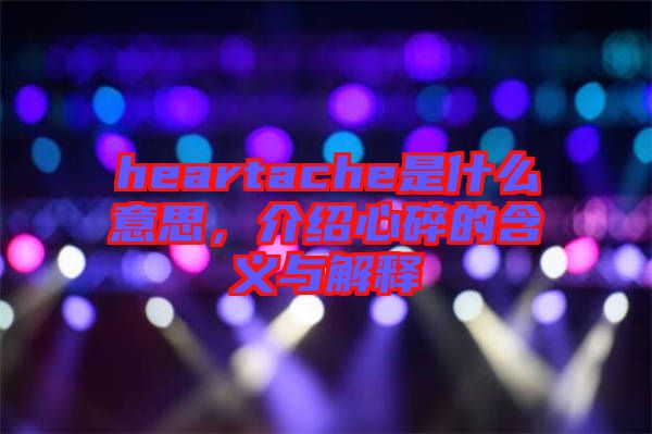 heartache是什么意思，介紹心碎的含義與解釋