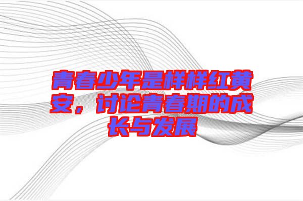 青春少年是樣樣紅黃安，討論青春期的成長(zhǎng)與發(fā)展