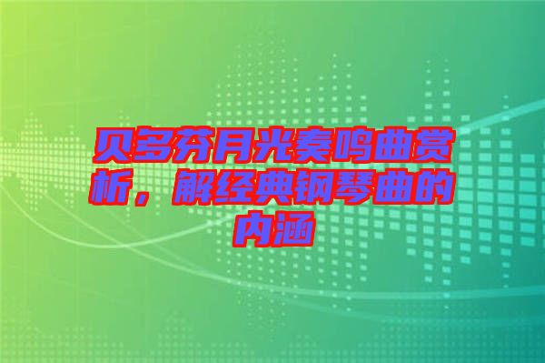 貝多芬月光奏鳴曲賞析，解經(jīng)典鋼琴曲的內(nèi)涵