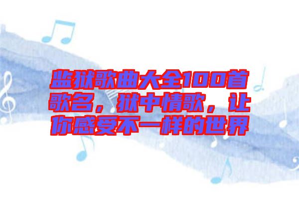 監(jiān)獄歌曲大全100首歌名，獄中情歌，讓你感受不一樣的世界