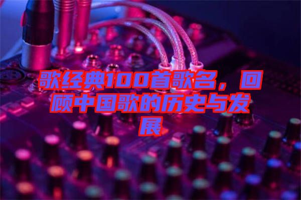 歌經(jīng)典100首歌名，回顧中國(guó)歌的歷史與發(fā)展