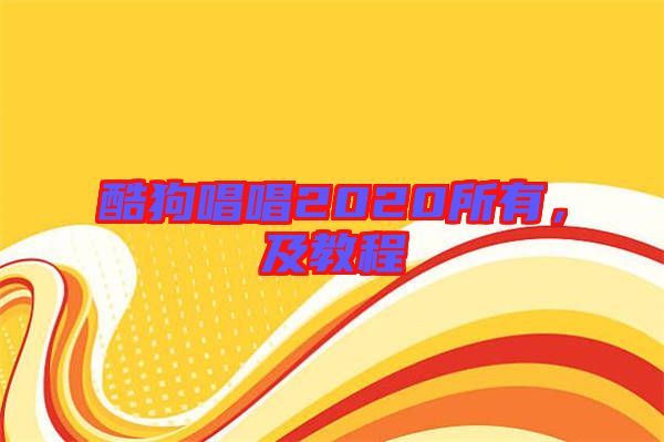 酷狗唱唱2020所有，及教程