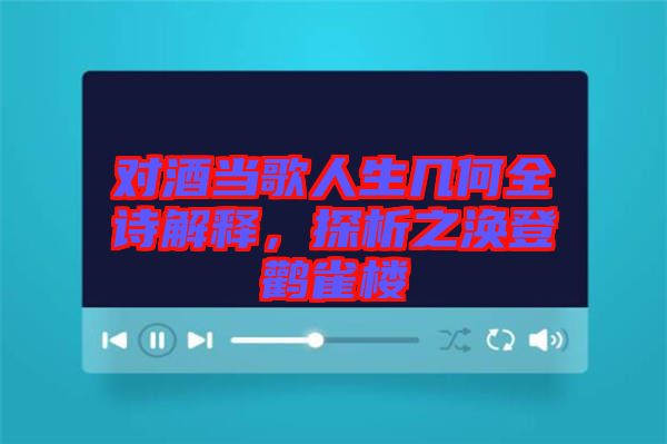 對(duì)酒當(dāng)歌人生幾何全詩(shī)解釋，探析之渙登鸛雀樓