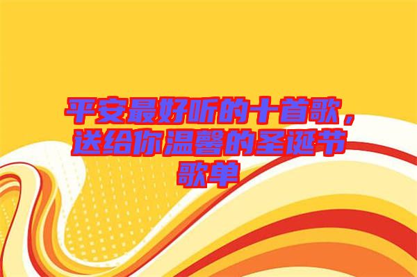 平安最好聽的十首歌，送給你溫馨的圣誕節(jié)歌單