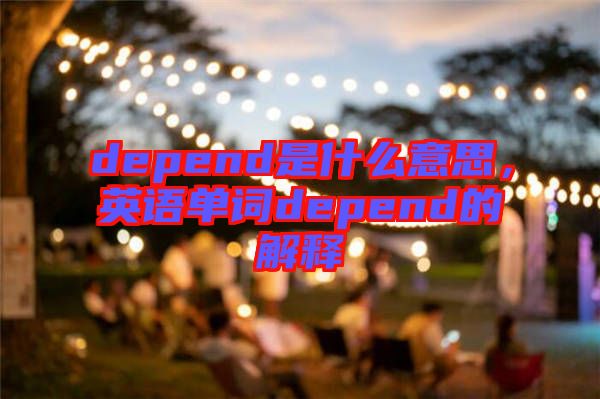 depend是什么意思，英語(yǔ)單詞depend的解釋