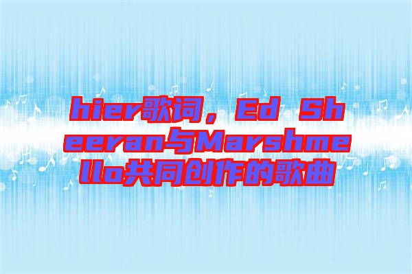 hier歌詞，Ed Sheeran與Marshmello共同創(chuàng)作的歌曲