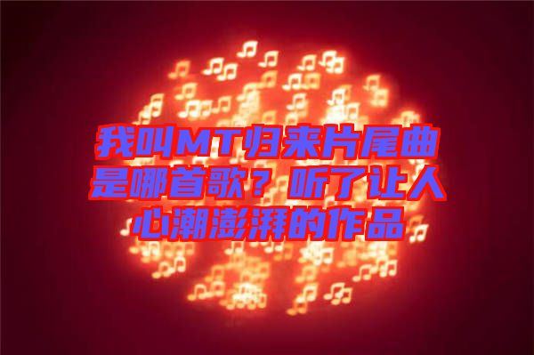 我叫MT歸來(lái)片尾曲是哪首歌？聽(tīng)了讓人心潮澎湃的作品