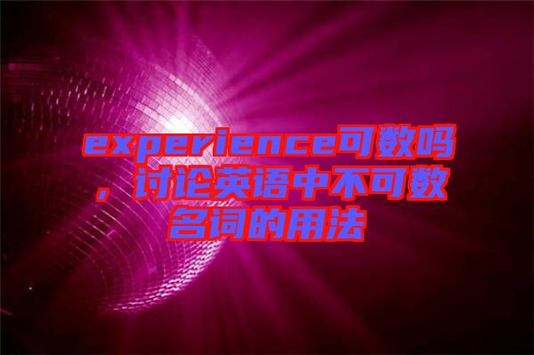 experience可數(shù)嗎，討論英語(yǔ)中不可數(shù)名詞的用法