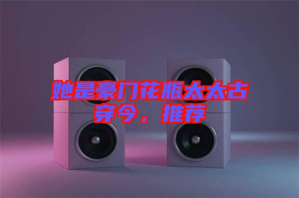 她是豪門花瓶太太古穿今，推薦