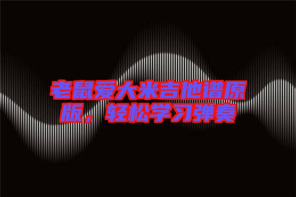 老鼠愛大米吉他譜原版，輕松學(xué)習(xí)彈奏