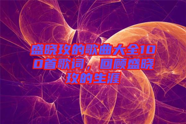 盛曉玫的歌曲大全100首歌詞，回顧盛曉玫的生涯