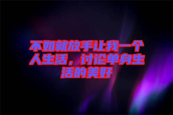 不如就放手讓我一個人生活，討論單身生活的美好