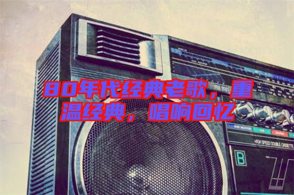 80年代經(jīng)典老歌，重溫經(jīng)典，唱響回憶