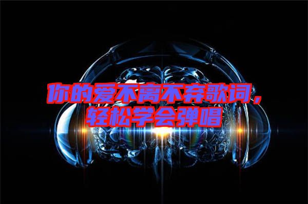 你的愛不離不棄歌詞，輕松學(xué)會彈唱