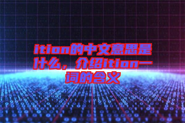 ition的中文意思是什么，介紹ition一詞的含義