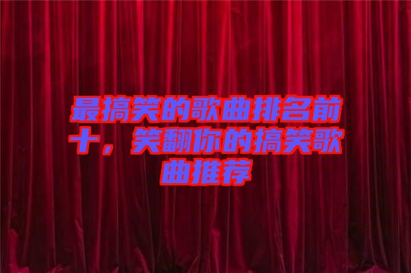 最搞笑的歌曲排名前十，笑翻你的搞笑歌曲推薦