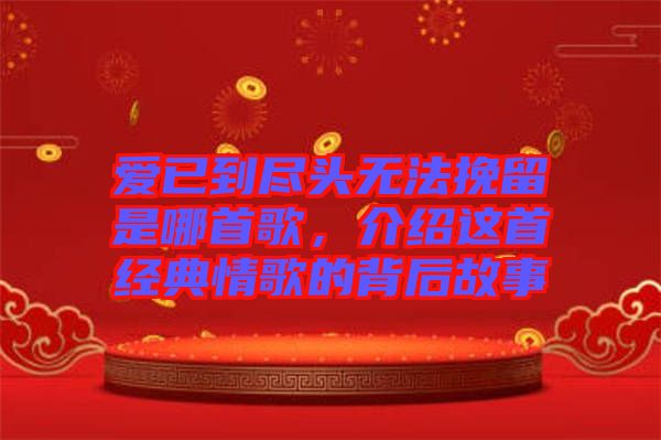 愛已到盡頭無法挽留是哪首歌，介紹這首經(jīng)典情歌的背后故事