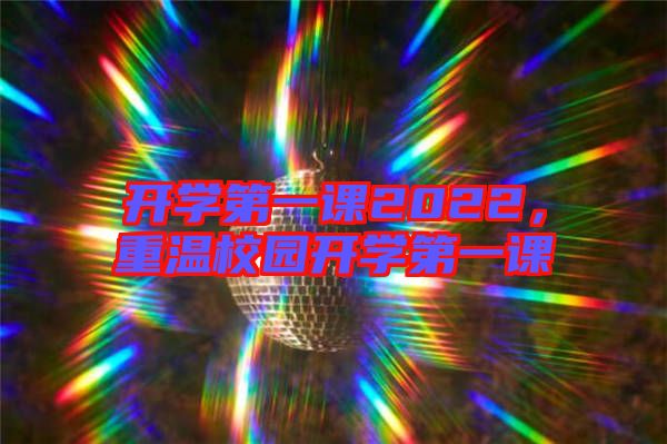 開學第一課2022，重溫校園開學第一課