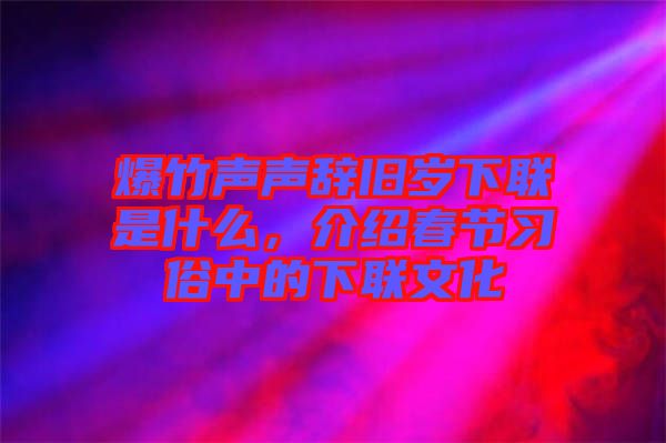 爆竹聲聲辭舊歲下聯(lián)是什么，介紹春節(jié)習(xí)俗中的下聯(lián)文化