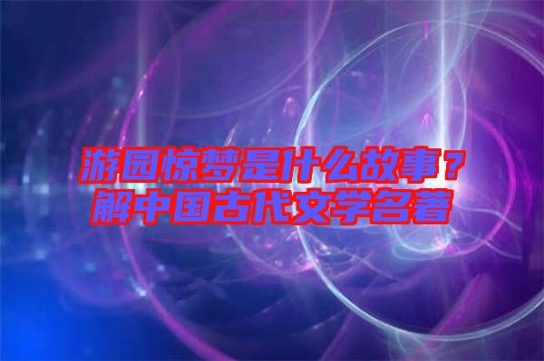 游園驚夢是什么故事？解中國古代文學(xué)名著