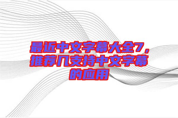 最近中文字幕大全7，推薦幾支持中文字幕的應(yīng)用