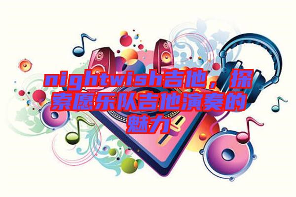 nightwish吉他，探索愿樂隊(duì)吉他演奏的魅力
