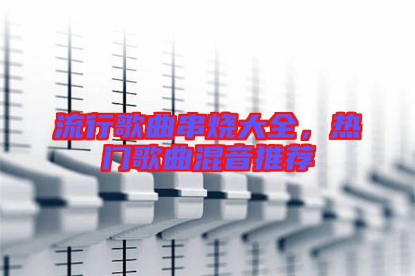 流行歌曲串燒大全，熱門歌曲混音推薦
