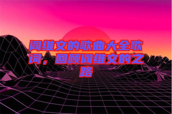 閻維文的歌曲大全歌詞，回顧閻維文的之路
