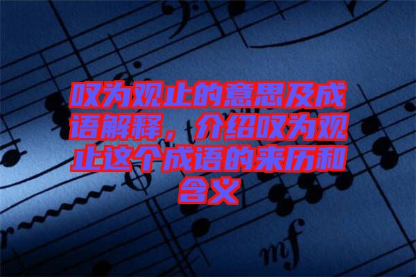 嘆為觀止的意思及成語解釋，介紹嘆為觀止這個成語的來歷和含義