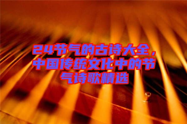24節(jié)氣的古詩大全，中國傳統(tǒng)文化中的節(jié)氣詩歌精選