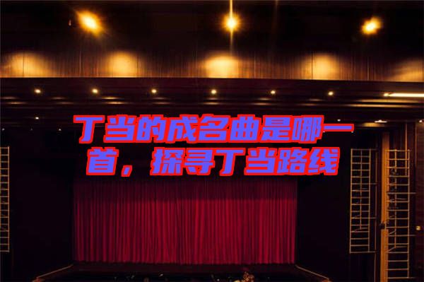 丁當?shù)某擅悄囊皇?，探尋丁當路線