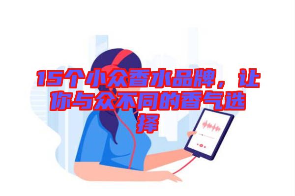 15個(gè)小眾香水品牌，讓你與眾不同的香氣選擇