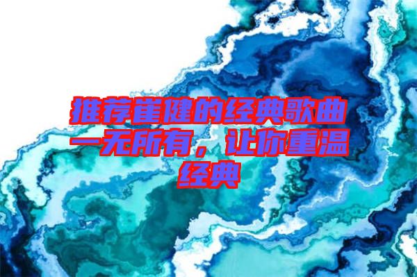 推薦崔健的經(jīng)典歌曲一無所有，讓你重溫經(jīng)典