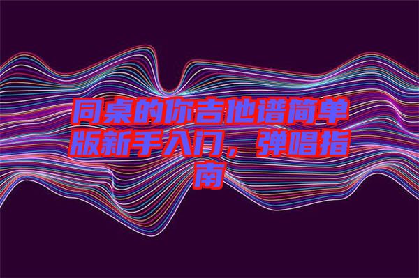 同桌的你吉他譜簡(jiǎn)單版新手入門(mén)，彈唱指南