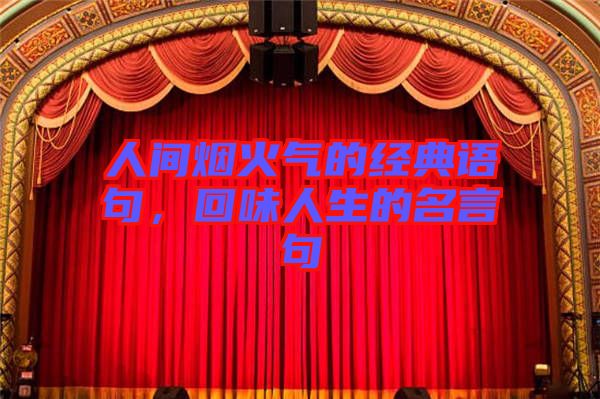人間煙火氣的經(jīng)典語(yǔ)句，回味人生的名言句