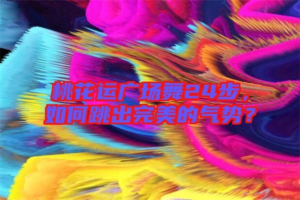 桃花運廣場舞24步，如何跳出完美的氣勢？